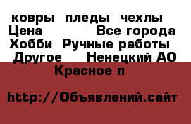 ковры ,пледы, чехлы › Цена ­ 3 000 - Все города Хобби. Ручные работы » Другое   . Ненецкий АО,Красное п.